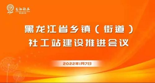2022年度黑龙江省乡镇（街道）社工站建设“开门红”工作推进会议召开