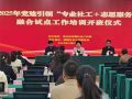 新疆开展2025年党建引领“专业社工+志愿服务”融合试点工作培训