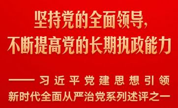 坚持党的全面领导，不断提高党的长期执政能力——习近平党建思想引领新时代全面从严治党系列述评之一