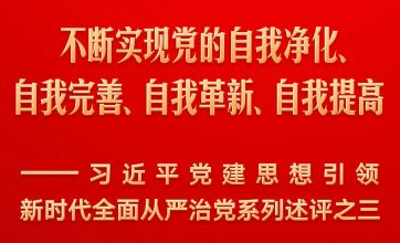 不断实现党的自我净化、自我完善、自我革新、自我提高——习近平党建思想引领新时代全面从严治党系列述评之三